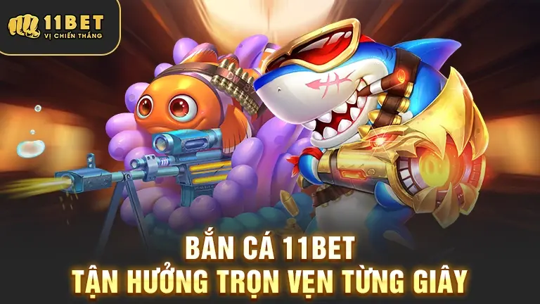 Trải nghiệm bắn cá 11BET trọn vẹn từng giây