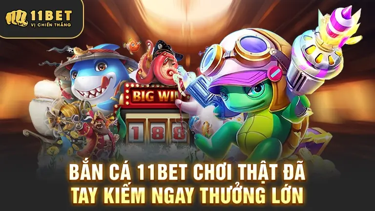 Bắn cá 11BET chơi đã tay nhận thưởng lớn