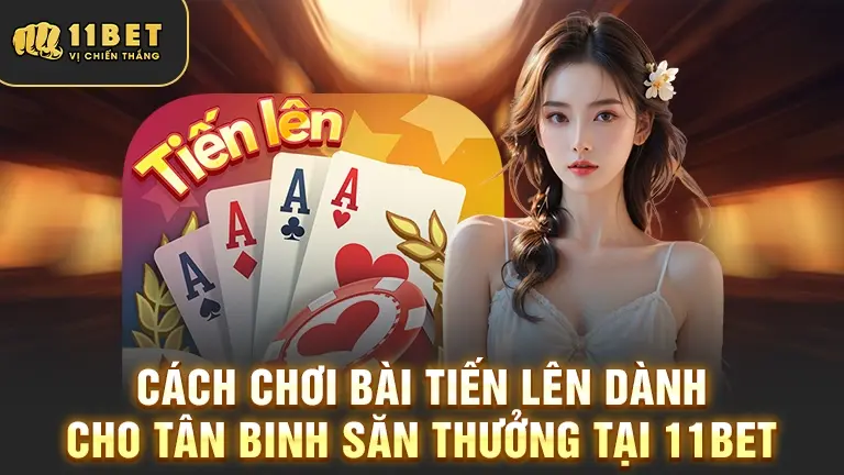 Cách chơi bài Tiến Lên 11BET