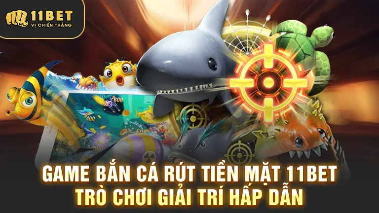 Game Bắn Cá Rút Tiền Mặt 11BET