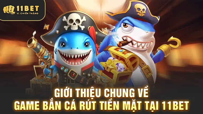 Giới thiệu game Bắn Cá Rút Tiền Mặt 11BET