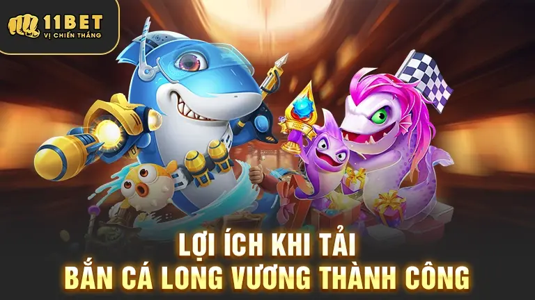 Lợi ích tải Bắn Cá Long Vương 11BET