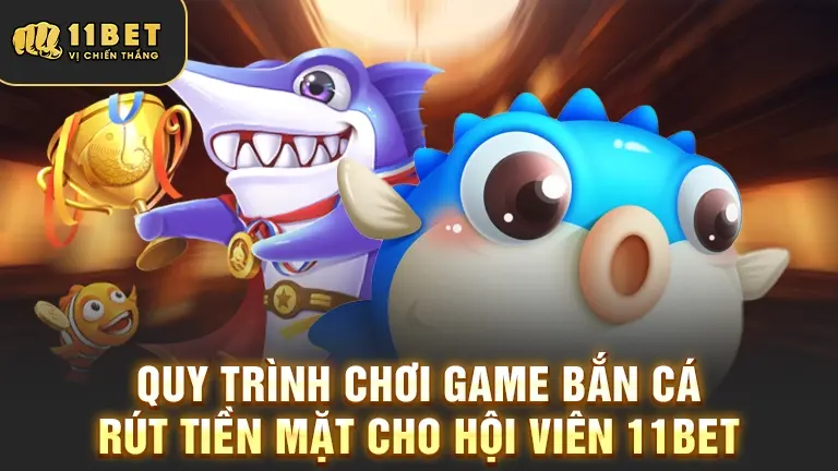 Quy trình chơi game Bắn Cá Rút Tiền Mặt 11BET