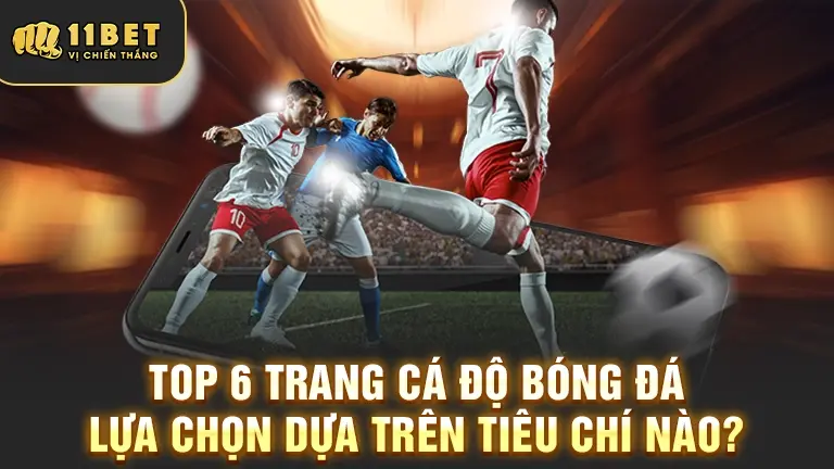 Tiêu chí chọn top 6 trang cá độ bóng đá