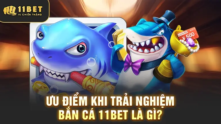 Ưu điểm nổi bật khi chơi bắn cá tại 11BET